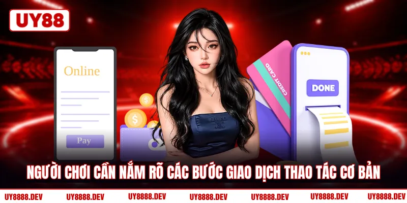 Người chơi cần nắm rõ các bước giao dịch thao tác cơ bản